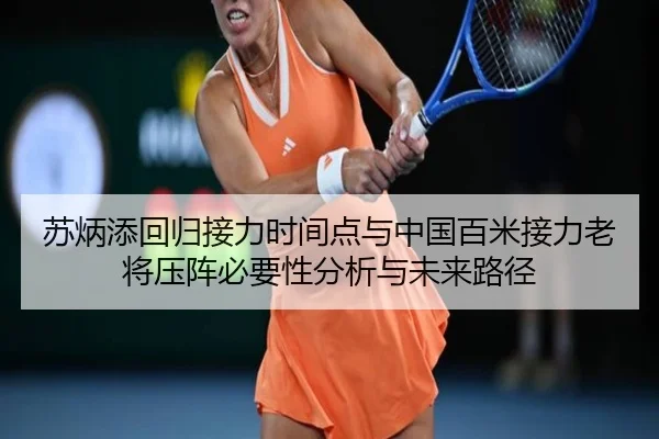 苏炳添回归接力时间点与中国百米接力老将压阵必要性分析与未来路径